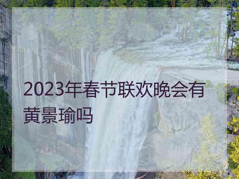 2023年春节联欢晚会有黄景瑜吗