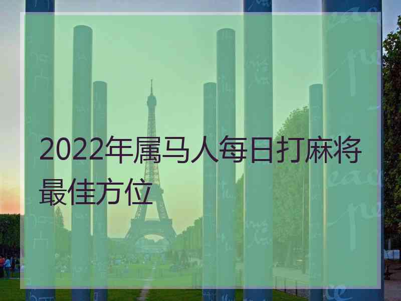 2022年属马人每日打麻将最佳方位