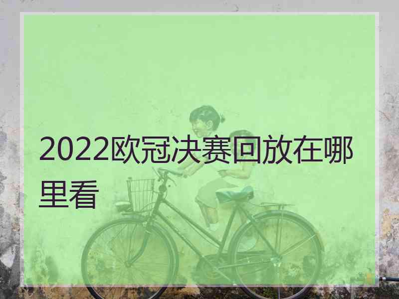 2022欧冠决赛回放在哪里看