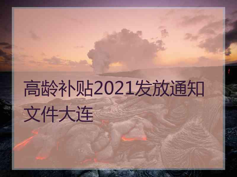 高龄补贴2021发放通知文件大连