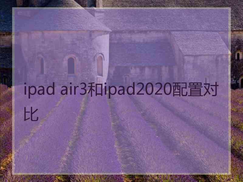 ipad air3和ipad2020配置对比