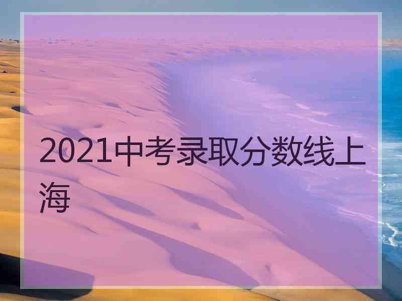 2021中考录取分数线上海