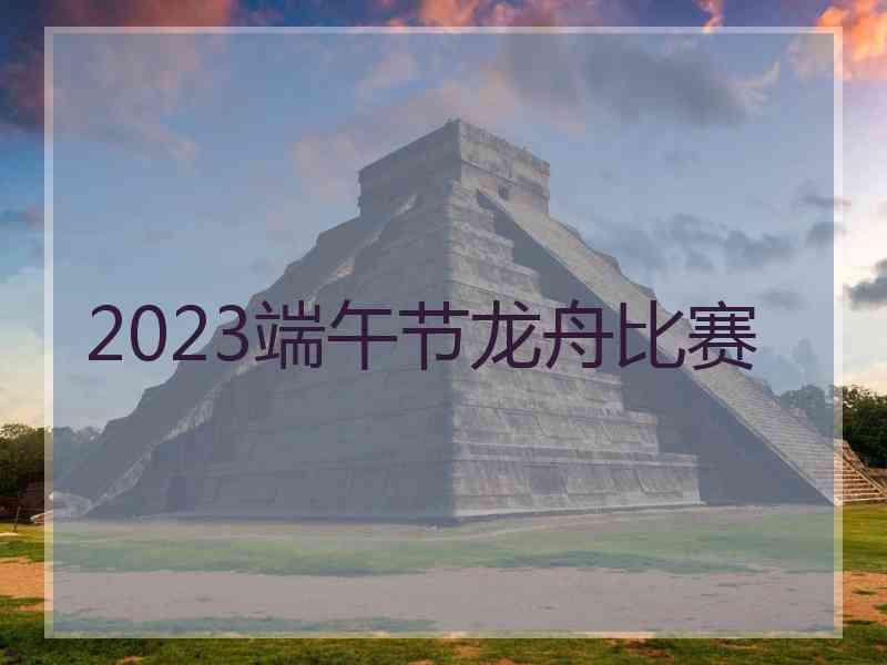 2023端午节龙舟比赛