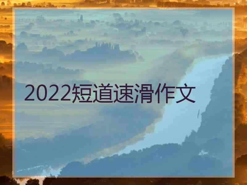 2022短道速滑作文