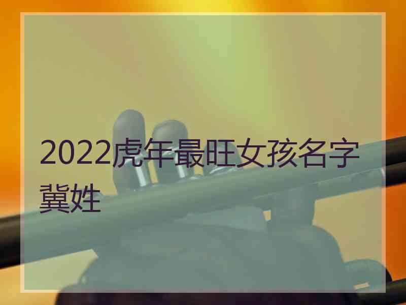 2022虎年最旺女孩名字冀姓