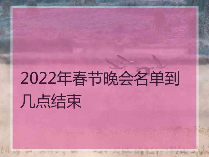 2022年春节晚会名单到几点结束