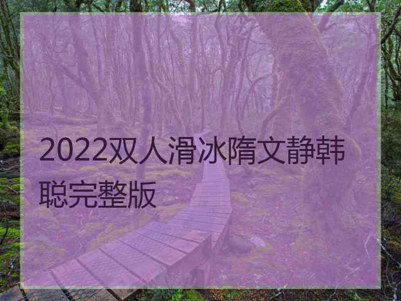 2022双人滑冰隋文静韩聪完整版