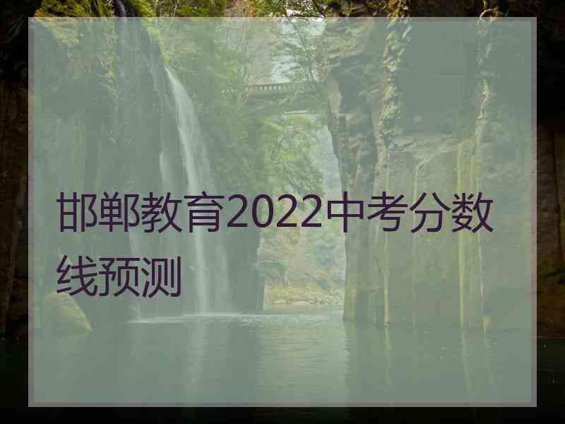 邯郸教育2022中考分数线预测