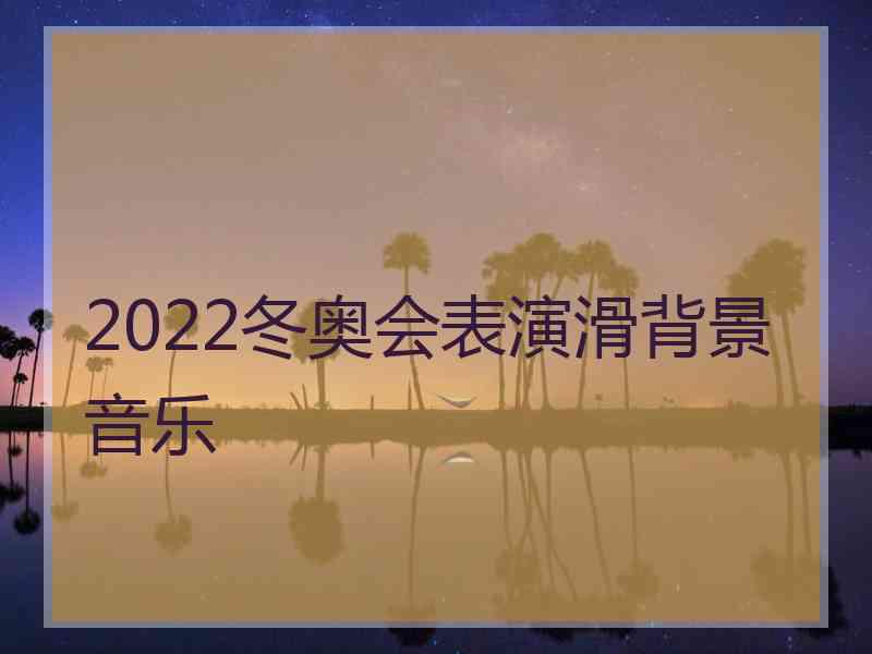 2022冬奥会表演滑背景音乐