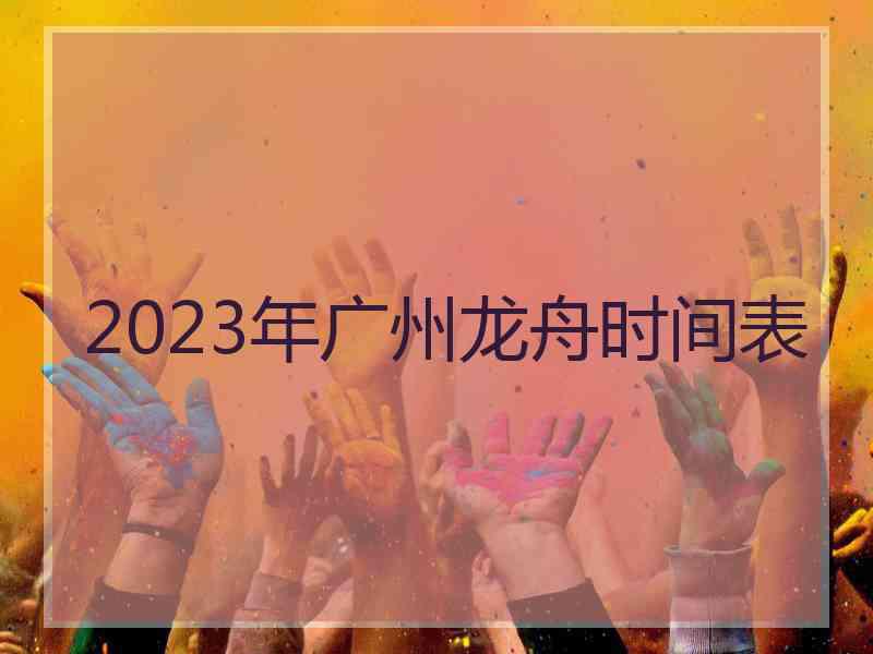 2023年广州龙舟时间表