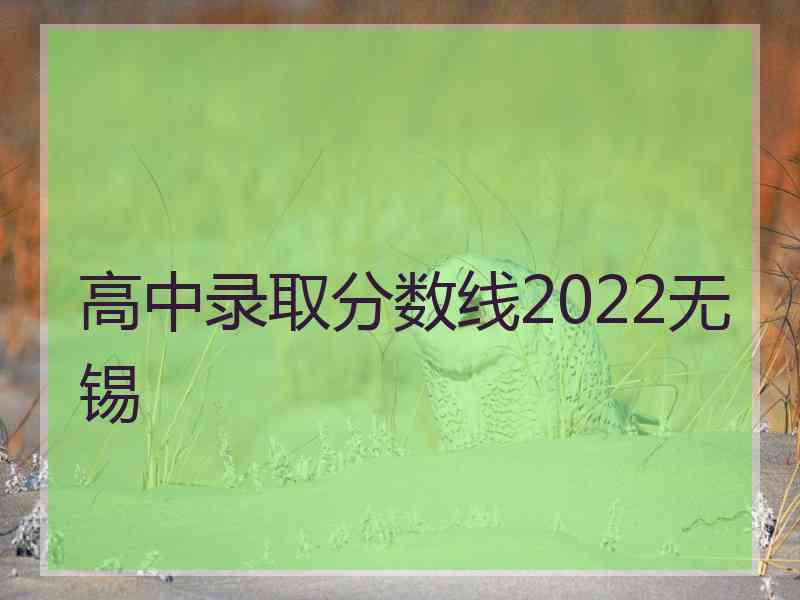 高中录取分数线2022无锡