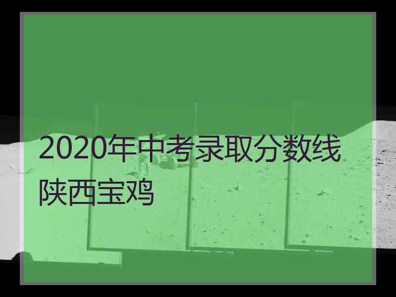 2020年中考录取分数线陕西宝鸡