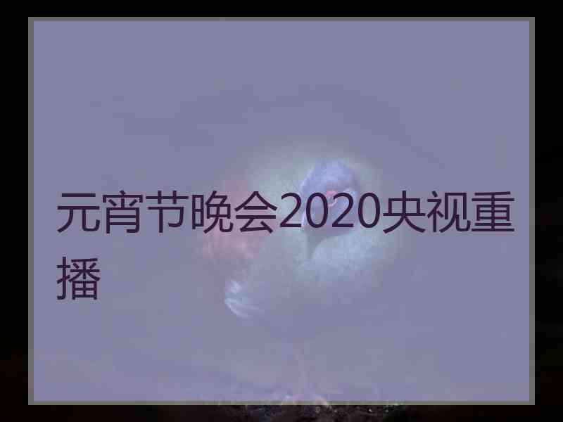 元宵节晚会2020央视重播