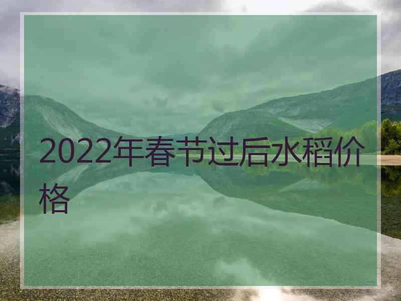 2022年春节过后水稻价格