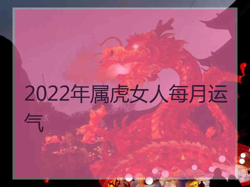 2022年属虎女人每月运气