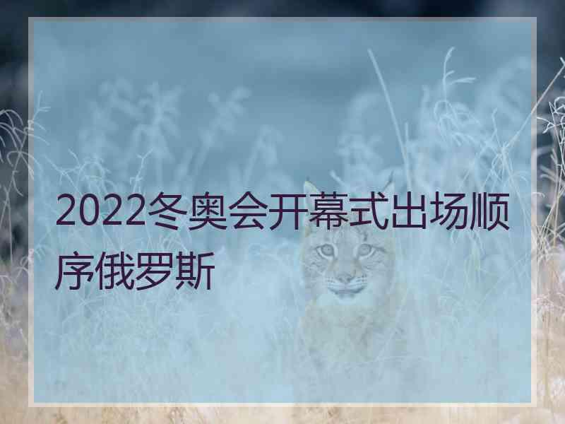 2022冬奥会开幕式出场顺序俄罗斯