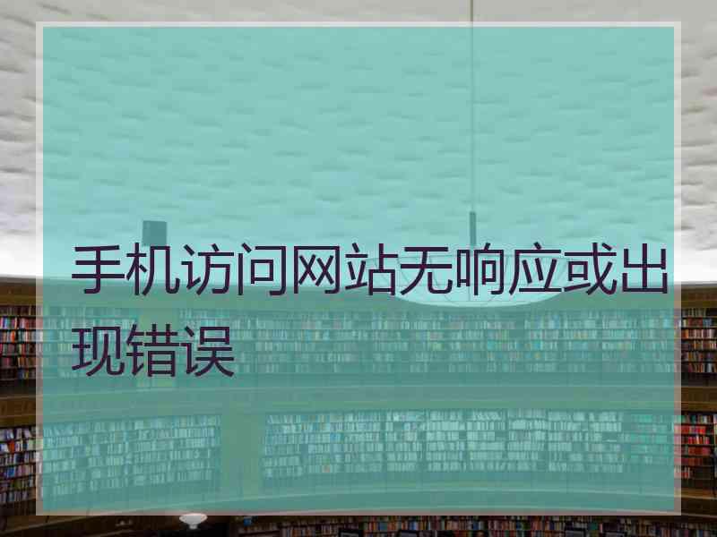 手机访问网站无响应或出现错误