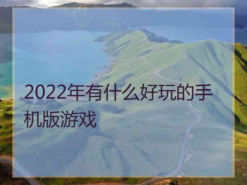 2022年有什么好玩的手机版游戏