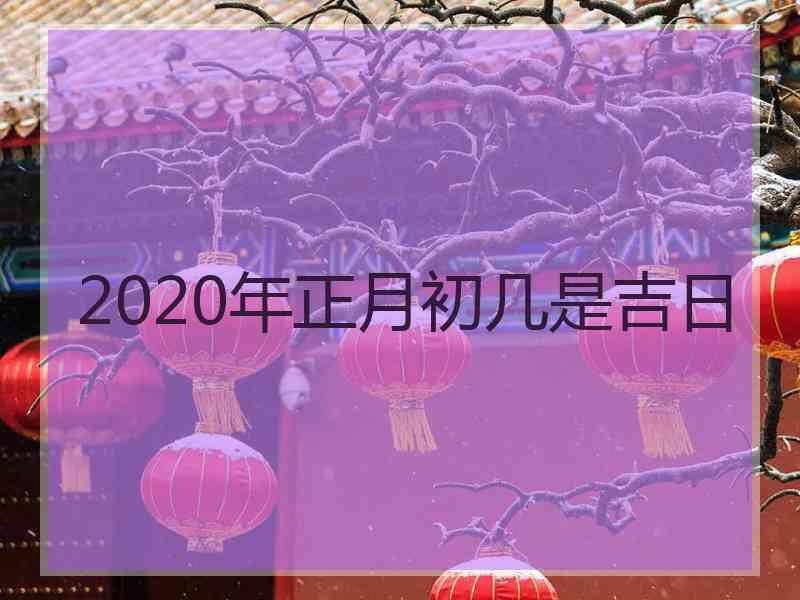 2020年正月初几是吉日