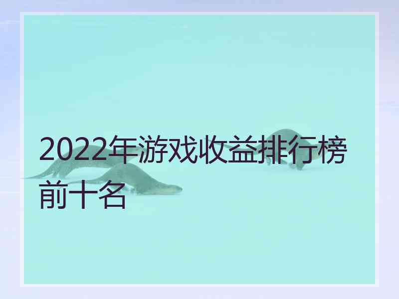 2022年游戏收益排行榜前十名