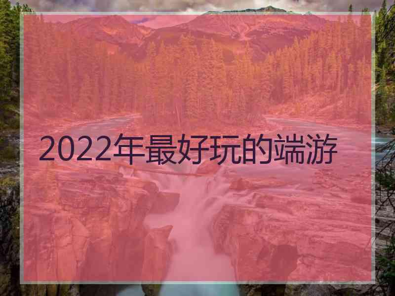 2022年最好玩的端游