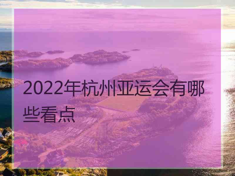 2022年杭州亚运会有哪些看点