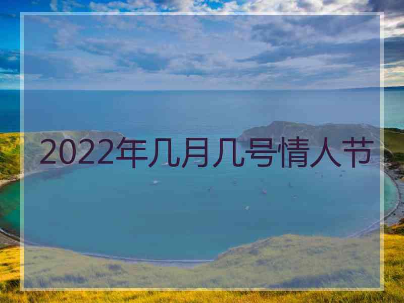 2022年几月几号情人节