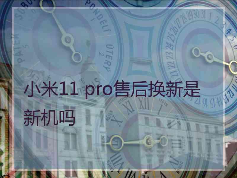 小米11 pro售后换新是新机吗