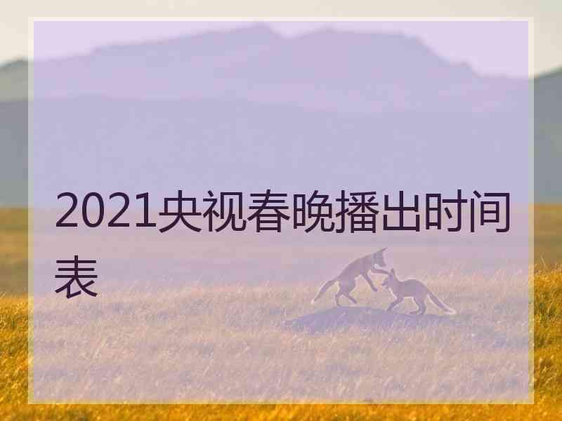 2021央视春晚播出时间表