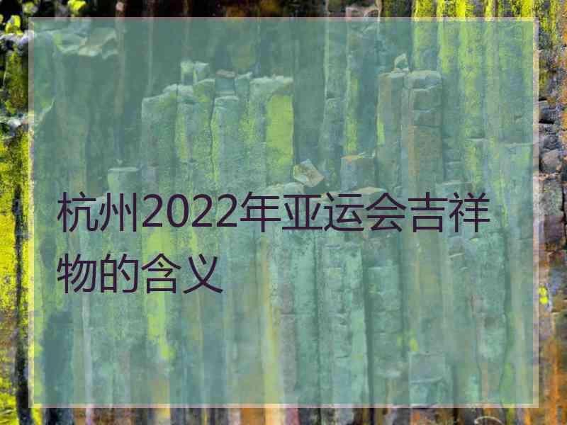 杭州2022年亚运会吉祥物的含义