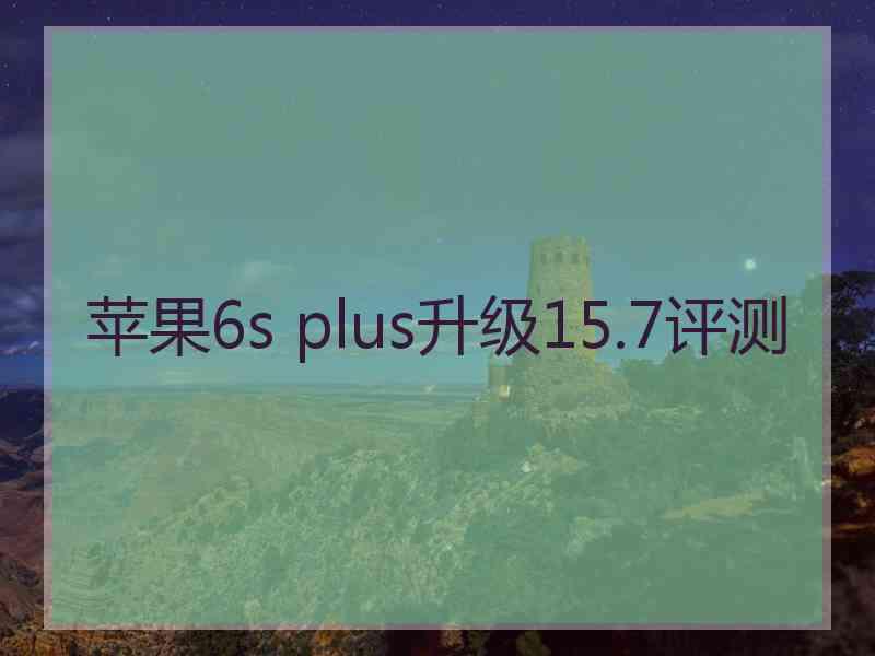 苹果6s plus升级15.7评测