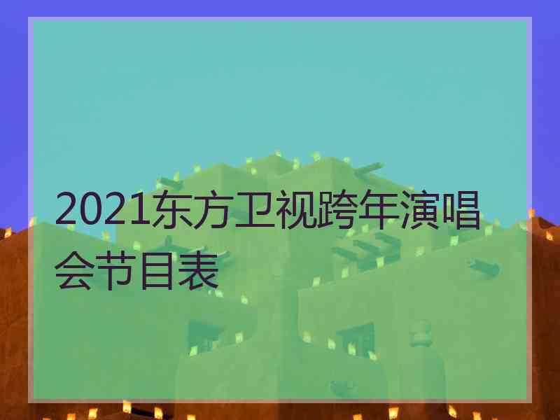 2021东方卫视跨年演唱会节目表