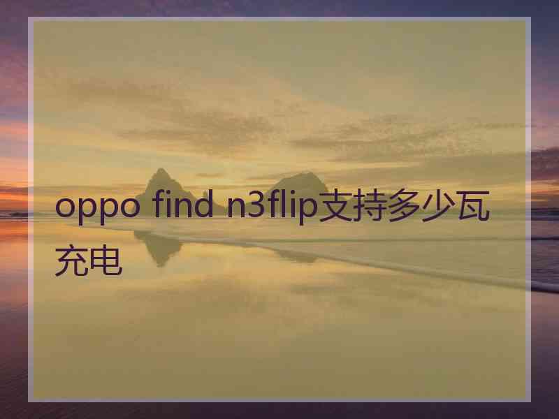 oppo find n3flip支持多少瓦充电