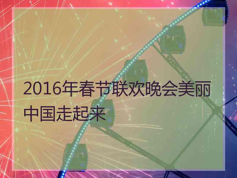 2016年春节联欢晚会美丽中国走起来