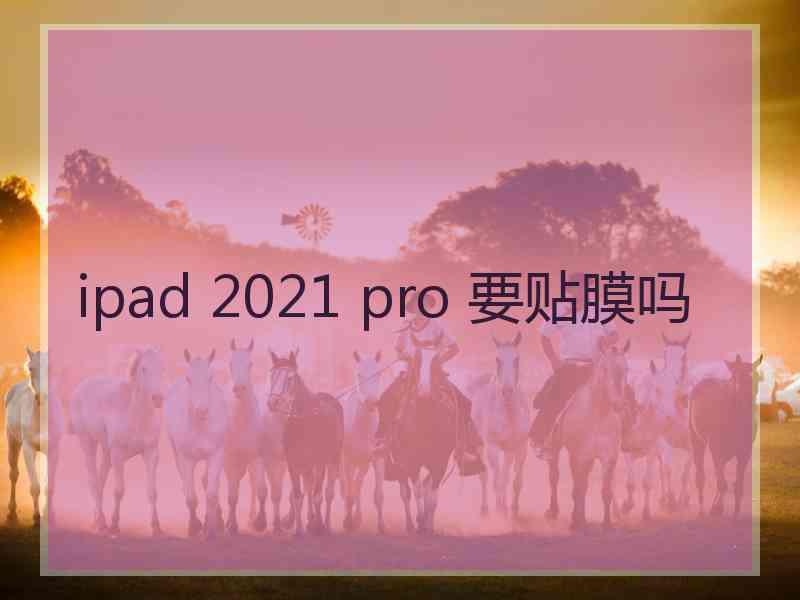 ipad 2021 pro 要贴膜吗