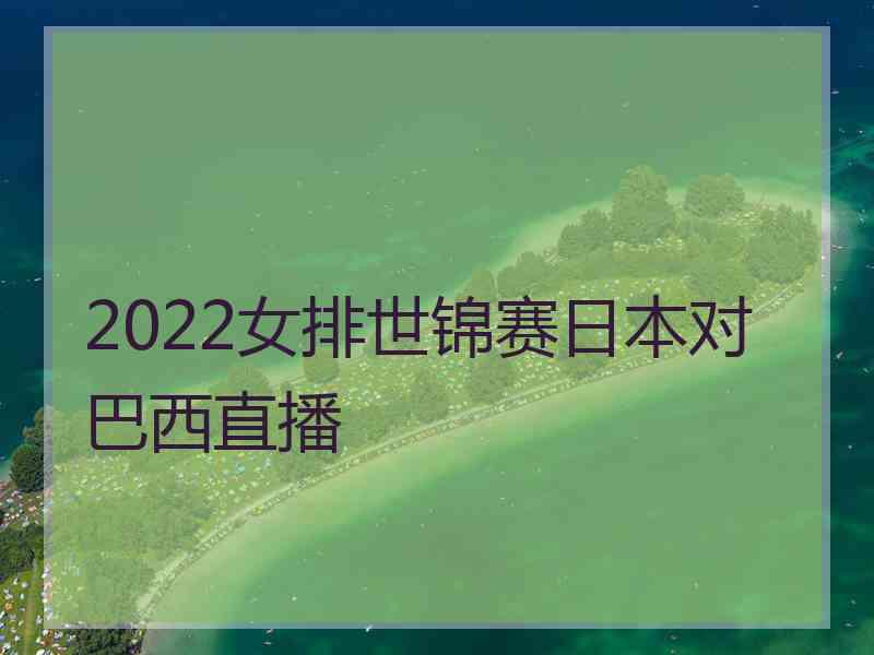 2022女排世锦赛日本对巴西直播