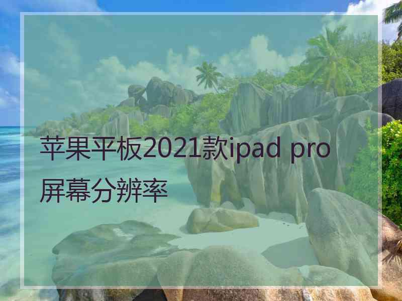 苹果平板2021款ipad pro屏幕分辨率