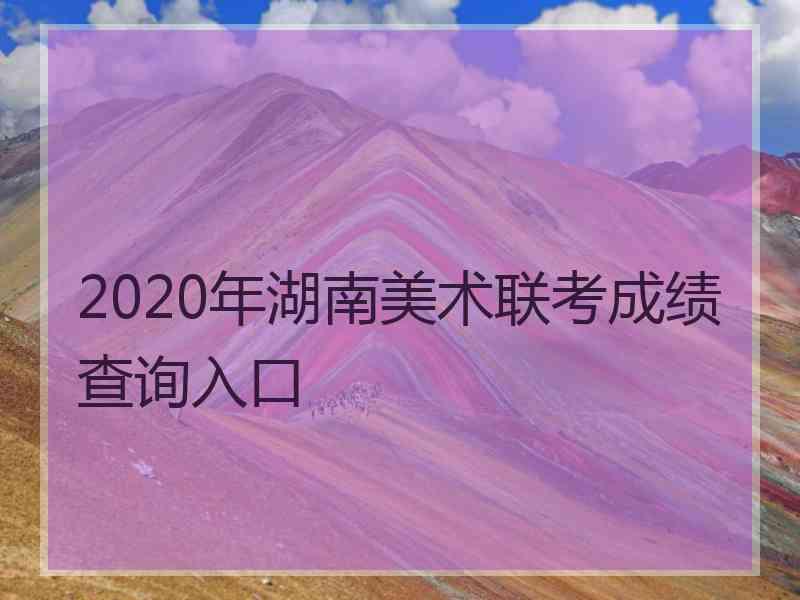 2020年湖南美术联考成绩查询入口