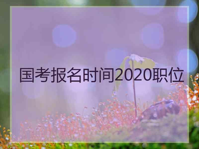 国考报名时间2020职位