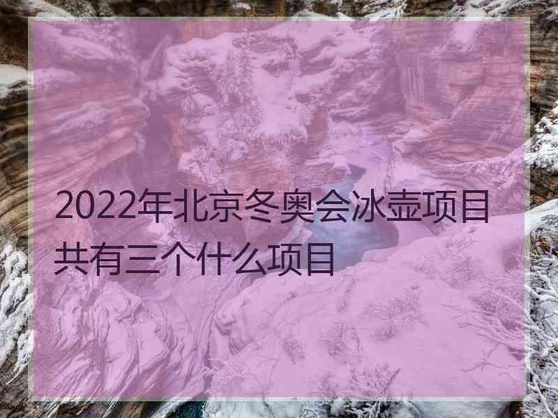 2022年北京冬奥会冰壶项目共有三个什么项目