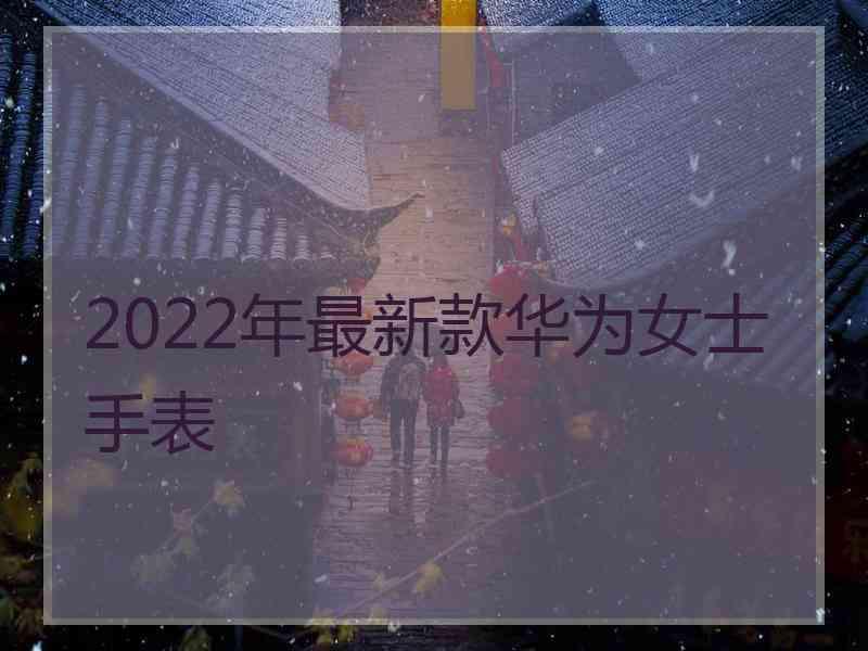 2022年最新款华为女士手表