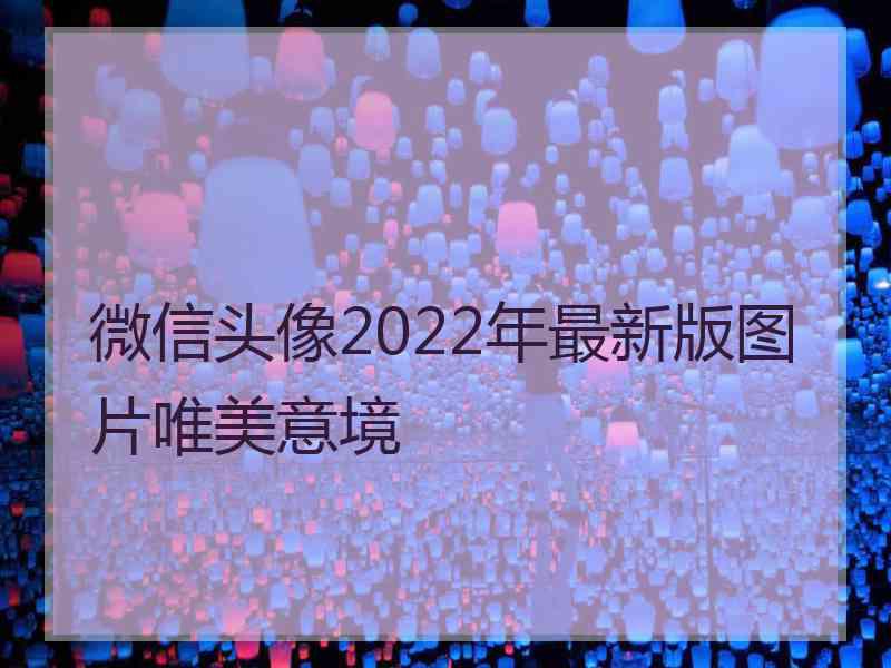 微信头像2022年最新版图片唯美意境