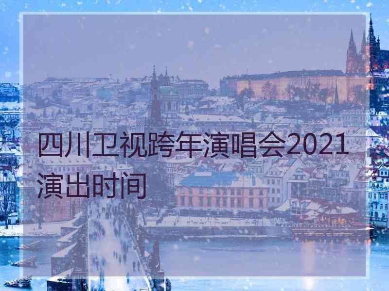 四川卫视跨年演唱会2021演出时间