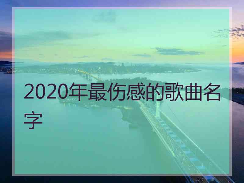 2020年最伤感的歌曲名字