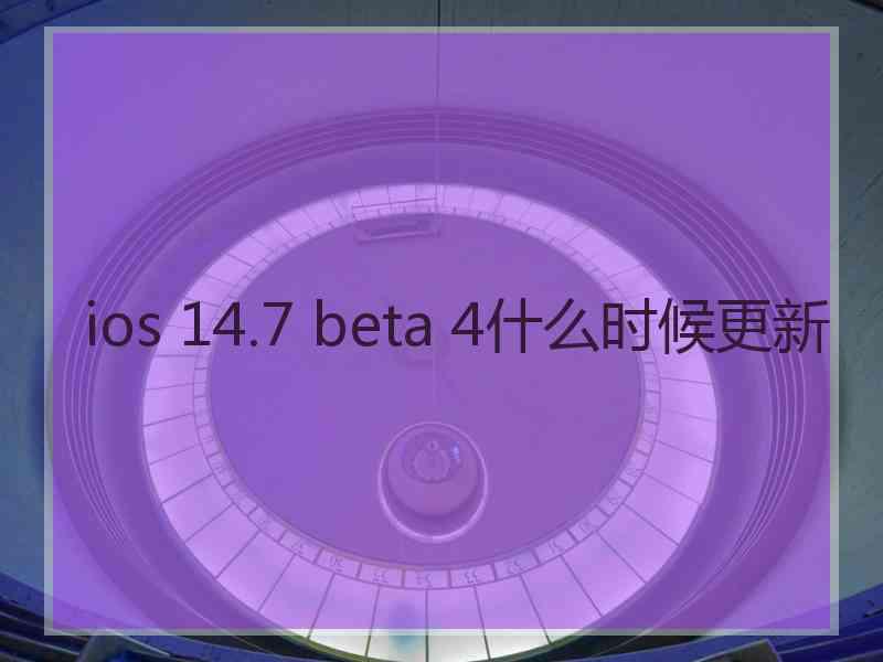 ios 14.7 beta 4什么时候更新