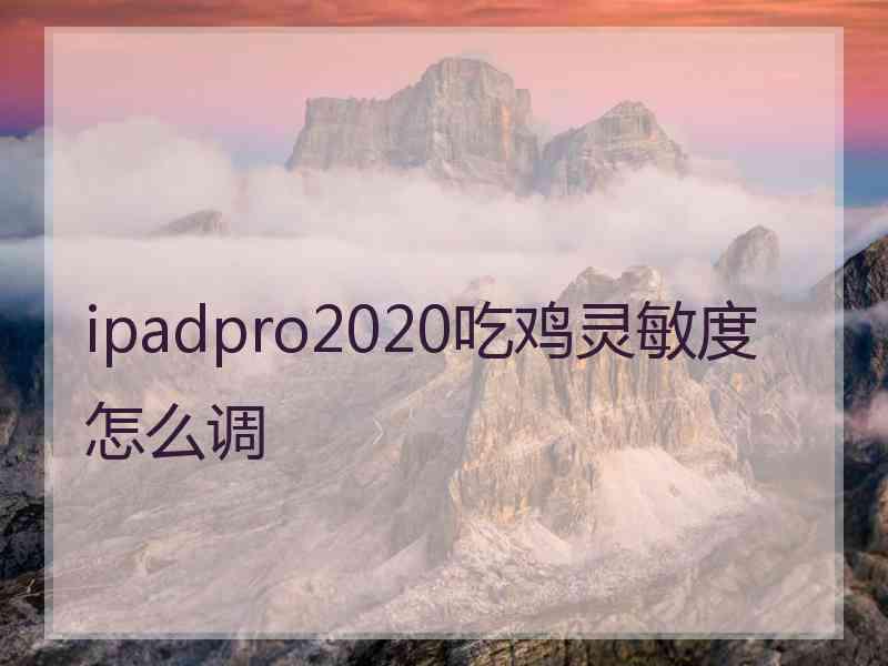 ipadpro2020吃鸡灵敏度怎么调