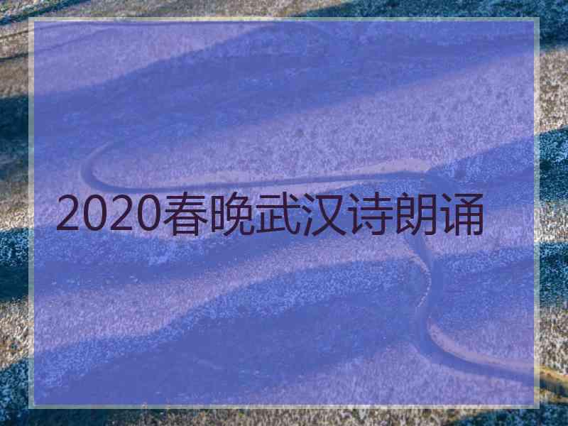 2020春晚武汉诗朗诵