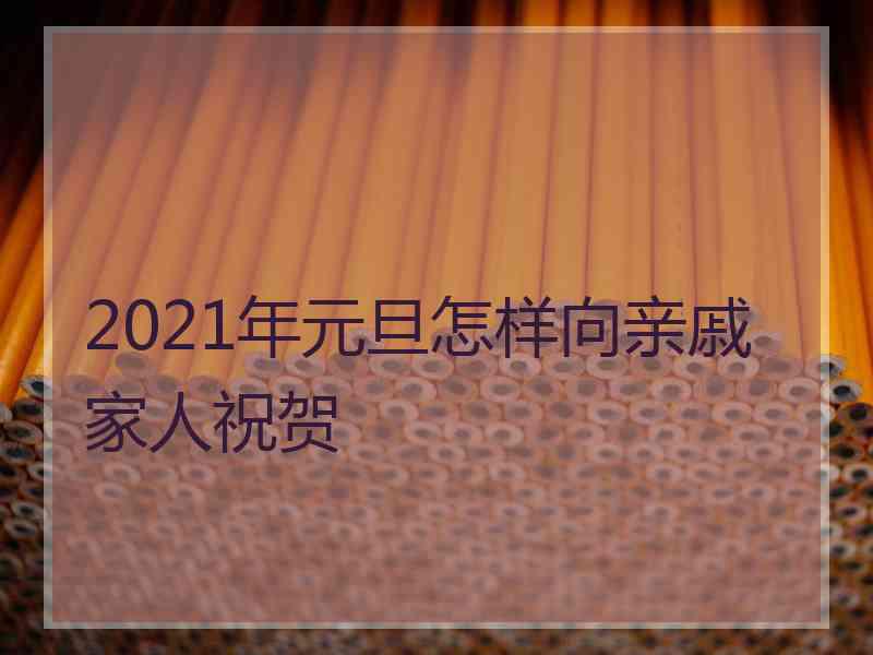 2021年元旦怎样向亲戚家人祝贺