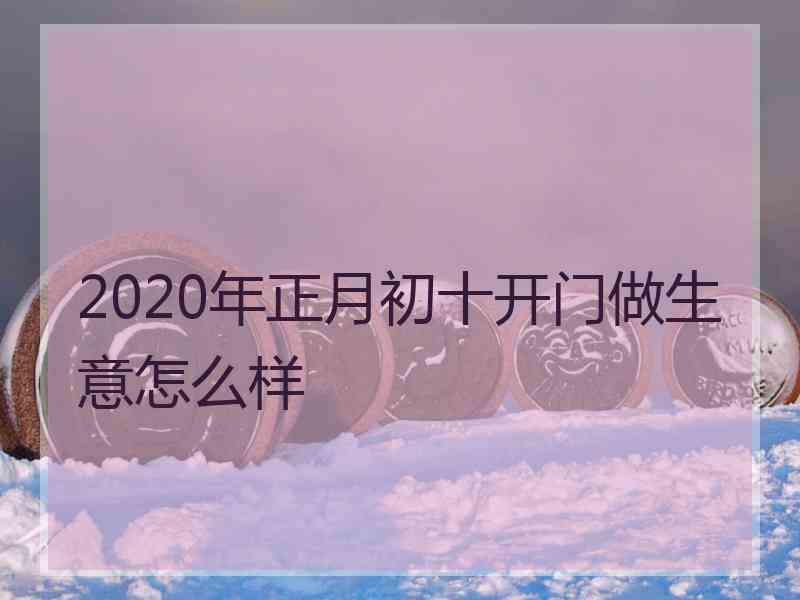 2020年正月初十开门做生意怎么样