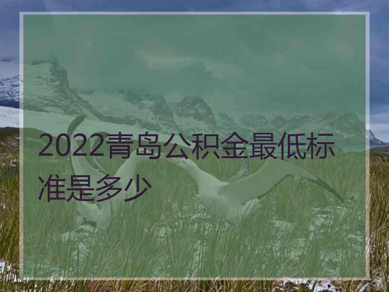 2022青岛公积金最低标准是多少